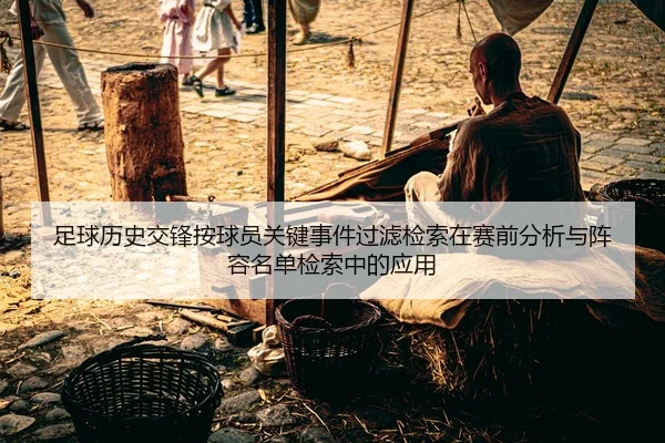 足球历史交锋按球员关键事件过滤检索在赛前分析与阵容名单检索中的应用