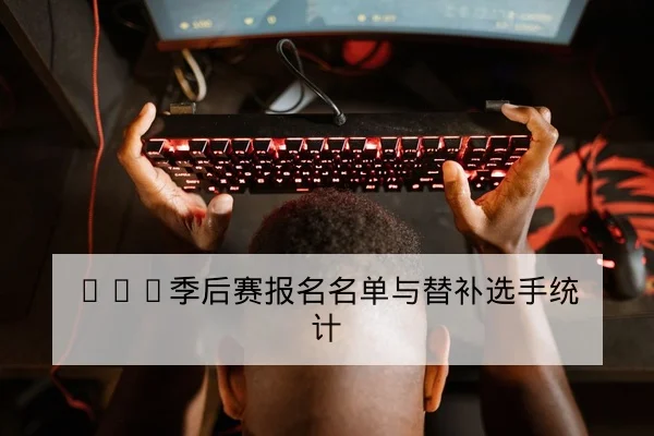 LPL季后赛报名名单与替补选手统计
